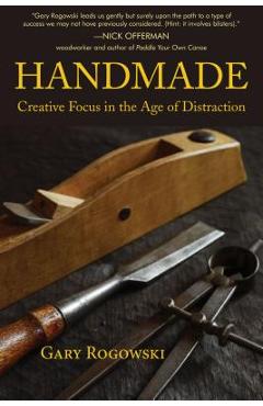 Handmade: Creative Focus in the Age of Distraction - Gary Rogowski Handmade: Creative Focus in the Age of Distraction - Gary Rogowski