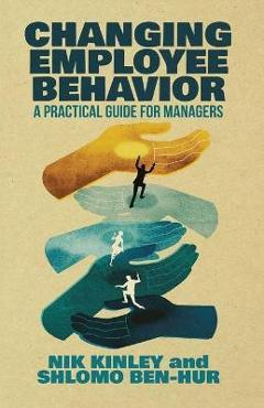 Changing Employee Behavior: A Practical Guide for Managers - Nik Kinley Changing Employee Behavior: A Practical Guide for Managers - Nik Kinley