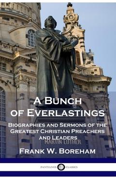 A Bunch of Everlastings: Biographies and Sermons of the Greatest Christian Preachers and Leaders - Frank W. Boreham A Bunch of Everlastings: Biographies and Sermons of the Greatest Christian Preachers and Leaders - Frank W. Boreham