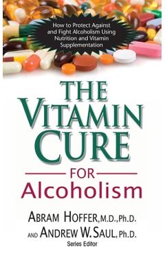 The Vitamin Cure for Alcoholism: Orthomolecular Treatment of Addictions - Abram Hoffer The Vitamin Cure for Alcoholism: Orthomolecular Treatment of Addictions - Abram Hoffer