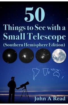 50 Things to See with a Small Telescope (Southern Hemisphere Edition) - John Read 50 Things to See with a Small Telescope (Southern Hemisphere Edition) - John Read