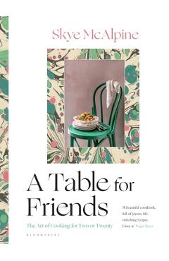 A Table for Friends: The Art of Cooking for Two or Twenty - Skye Mcalpine A Table for Friends: The Art of Cooking for Two or Twenty - Skye Mcalpine