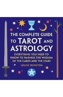 The Complete Guide to Tarot and Astrology: Everything You Need to Know to Harness the Wisdom of the Cards and the Stars - Louise Edington The Complete Guide to Tarot and Astrology: Everything You Need to Know to Harness the Wisdom of the Cards and the Stars - Louise Edington