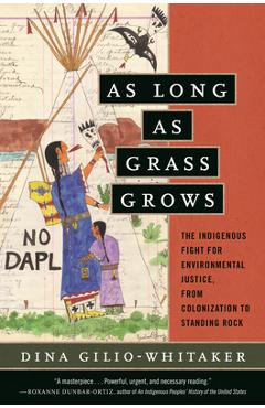 As Long as Grass Grows: The Indigenous Fight for Environmental Justice, from Colonization to Standing Rock - Dina Gilio-whitaker As Long as Grass Grows: The Indigenous Fight for Environmental Justice, from Colonization to Standing Rock - Dina Gilio-whitaker