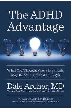 The ADHD Advantage: What You Thought Was a Diagnosis May Be Your Greatest Strength - Dale Archer The ADHD Advantage: What You Thought Was a Diagnosis May Be Your Greatest Strength - Dale Archer