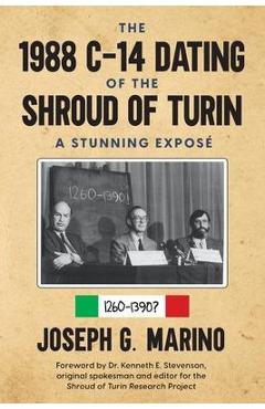 The 1988 C-14 Dating Of The Shroud of Turin: A Stunning Expos� - Joseph G. G. Marino The 1988 C-14 Dating Of The Shroud of Turin: A Stunning Expos� - Joseph G. G. Marino