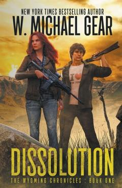 Dissolution: The Wyoming Chronicles Book One: The Wyoming Chronicles - W. Michael Gear Dissolution: The Wyoming Chronicles Book One: The Wyoming Chronicles - W. Michael Gear