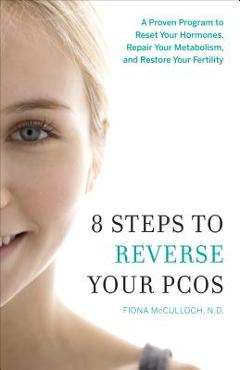 8 Steps to Reverse Your PCOS: A Proven Program to Reset Your Hormones, Repair Your Metabolism, and Restore Your Fertility - Fiona Mcculloch 8 Steps to Reverse Your PCOS: A Proven Program to Reset Your Hormones, Repair Your Metabolism, and Restore Your Fertility - Fiona Mcculloch