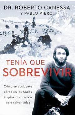 Ten�a Que Sobrevivir (I Had to Survive Spanish Edition): C�mo Un Accidente A�reo En Los Andes Inspir� Mi Vocaci�n Para Salvar Vidas - Roberto Canessa Ten�a Que Sobrevivir (I Had to Survive Spanish Edition): C�mo Un Accidente A�reo En Los Andes Inspir� Mi Vocaci�n Para Salvar Vidas - Roberto Canessa