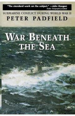 War Beneath the Sea: Submarine Conflict During World War II - Peter Padfield War Beneath the Sea: Submarine Conflict During World War II - Peter Padfield