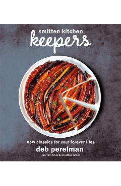 Smitten Kitchen Keepers: New Classics for Your Forever Files: A Cookbook - Deb Perelman Smitten Kitchen Keepers: New Classics for Your Forever Files: A Cookbook - Deb Perelman