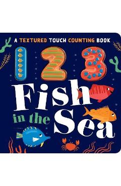 123 Fish in the Sea: A Textured Touch Counting Book - Luna Parks 123 Fish in the Sea: A Textured Touch Counting Book - Luna Parks