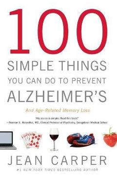 100 Simple Things You Can Do to Prevent Alzheimer's and Age-Related Memory Loss - Jean Carper 100 Simple Things You Can Do to Prevent Alzheimer's and Age-Related Memory Loss - Jean Carper