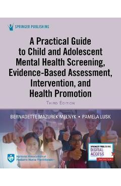 A Practical Guide to Child and Adolescent Mental Health Screening, Evidence-Based Assessment, Intervention, and Health Promotion - Bernadette Melnyk A Practical Guide to Child and Adolescent Mental Health Screening, Evidence-Based Assessment, Intervention, and Health Promotion - Bernadette Melnyk