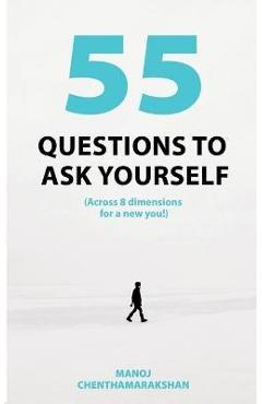 55 Questions to ask yourself, Across 8 Dimensions For A New You! - Manoj Chenthamarakshan 55 Questions to ask yourself, Across 8 Dimensions For A New You! - Manoj Chenthamarakshan