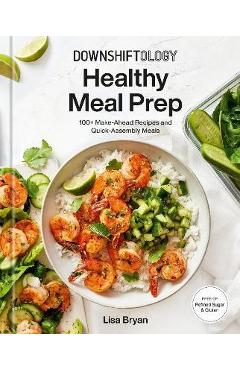 Downshiftology Healthy Meal Prep: 100+ Make-Ahead Recipes and Quick-Assembly Meals: A Gluten-Free Cookbook - Lisa Bryan Downshiftology Healthy Meal Prep: 100+ Make-Ahead Recipes and Quick-Assembly Meals: A Gluten-Free Cookbook - Lisa Bryan