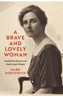 A Brave and Lovely Woman: Mamah Borthwick and Frank Lloyd Wright - Mark Borthwick A Brave and Lovely Woman: Mamah Borthwick and Frank Lloyd Wright - Mark Borthwick