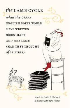 The Lamb Cycle: What the Great English Poets Might Have Written about Mary and Her Lamb (Had They Thought of It First) - David Ewbank The Lamb Cycle: What the Great English Poets Might Have Written about Mary and Her Lamb (Had They Thought of It First) - David Ewbank