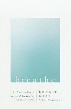 Breathe: 21 Days to Stress Less and Transform Chaos to Calm - Bonnie Gray Breathe: 21 Days to Stress Less and Transform Chaos to Calm - Bonnie Gray