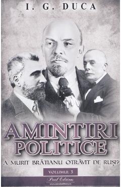 Amintiri politice Vol.3: A murit Bratianu otravit de rusi? - I.G. Duca Amintiri politice Vol.3: A murit Bratianu otravit de rusi? - I.G. Duca