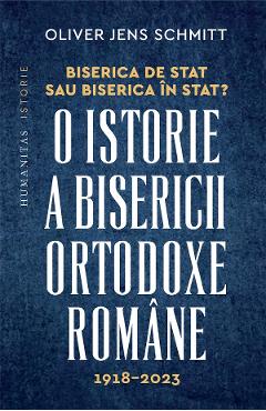 Biserica de stat, sau Biserica in stat? O istorie a Bisericii Ortodoxe Romane:1918-2023 - Oliver Jens Schmitt Biserica de stat, sau Biserica in stat? O istorie a Bisericii Ortodoxe Romane:1918-2023 - Oliver Jens Schmitt