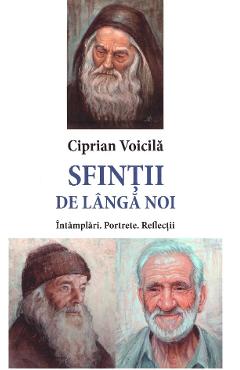 Sfintii de langa noi. Intamplari. Portrete. Reflectii - Ciprian Voicila Sfintii de langa noi. Intamplari. Portrete. Reflectii - Ciprian Voicila