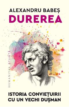 Durerea. Istoria convietuirii cu un vechi dusman - Alexandru Babes Durerea. Istoria convietuirii cu un vechi dusman - Alexandru Babes