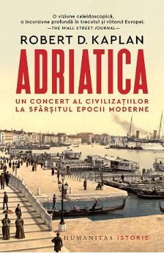 Adriatica. Un concert al civilizatiilor la sfarsitul epocii moderne - Robert D. Kaplan Adriatica. Un concert al civilizatiilor la sfarsitul epocii moderne - Robert D. Kaplan