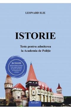 Istorie. Teste pentru admiterea la Academia de Politie - Leonard Ilie Istorie. Teste pentru admiterea la Academia de Politie - Leonard Ilie