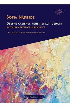 Despre creierul femeii si alti demoni. Antologia textelor publicistice - Sofia Nadejde Despre creierul femeii si alti demoni. Antologia textelor publicistice - Sofia Nadejde
