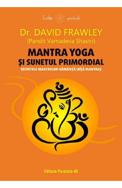 Mantra yoga si sunetul primordial. Secretele mantrelor-samanta (bija mantra) - David Frawley Mantra yoga si sunetul primordial. Secretele mantrelor-samanta (bija mantra) - David Frawley