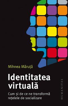 Identitatea virtuala. Cum si de ce ne transforma retelele de socializare - Mihnea Maruta Identitatea virtuala. Cum si de ce ne transforma retelele de socializare - Mihnea Maruta