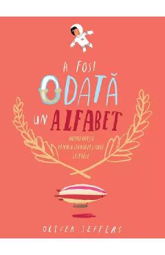 A fost odata un alfabet. Minipovesti pentru (aproape) toate literele - Oliver Jeffers A fost odata un alfabet. Minipovesti pentru (aproape) toate literele - Oliver Jeffers