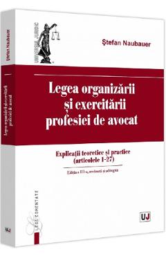 Legea organizarii si exercitarii profesiei de avocat Ed.3 - Stefan Naubauer Legea organizarii si exercitarii profesiei de avocat Ed.3 - Stefan Naubauer
