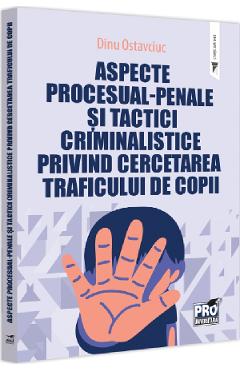 Aspecte procesual-penale si tactici criminalistice privind cercetarea traficului de copii - Dinu Ostavciuc Aspecte procesual-penale si tactici criminalistice privind cercetarea traficului de copii - Dinu Ostavciuc