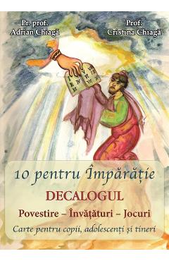 10 pentru Imparatie. Decalogul - Adrian Chiaga, Cristina Chiaga 10 pentru Imparatie. Decalogul - Adrian Chiaga, Cristina Chiaga