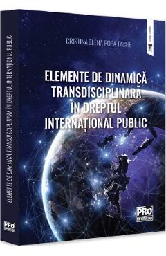 Elemente de dinamica transdisciplinara in dreptul international public - Cristina-Elena Popa Tache Elemente de dinamica transdisciplinara in dreptul international public - Cristina-Elena Popa Tache