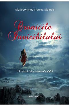 Cronicile invizibilului. 12 relatari din lumea cealalta - Marie Johanne Croteau-Meurois Cronicile invizibilului. 12 relatari din lumea cealalta - Marie Johanne Croteau-Meurois