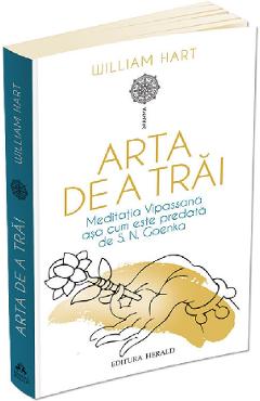 Arta de a trai. Meditatia Vipassana asa cum este predata de S.N. Goenka - William Hart Arta de a trai. Meditatia Vipassana asa cum este predata de S.N. Goenka - William Hart