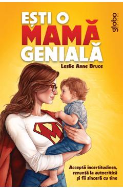 Esti o mama geniala. Accepta incertitudinea, renunta la autocritica si fii sincera cu tine - Leslie Anne Bruce Esti o mama geniala. Accepta incertitudinea, renunta la autocritica si fii sincera cu tine - Leslie Anne Bruce
