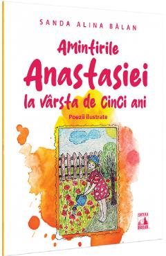 Amintirile Anastasiei la varsta de cinci ani. Poezii ilustrate - Sanda Alina Balan Amintirile Anastasiei la varsta de cinci ani. Poezii ilustrate - Sanda Alina Balan