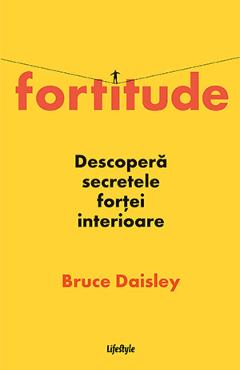 Fortitude. Descopera secretele fortei interioare - Bruce Daisley Fortitude. Descopera secretele fortei interioare - Bruce Daisley
