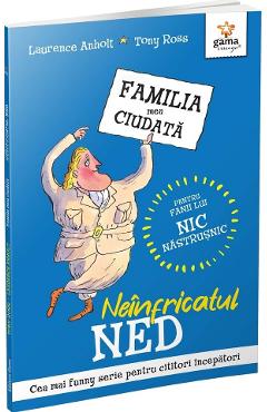 Neinfricatul Ned. Familia mea ciudata - Laurence Anholt, Tony Ross Neinfricatul Ned. Familia mea ciudata - Laurence Anholt, Tony Ross