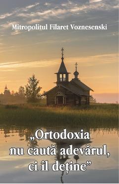 'Ortodoxia nu cauta adevarul, ci il detine' - Filaret Voznesenski 'Ortodoxia nu cauta adevarul, ci il detine' - Filaret Voznesenski