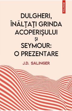 Dulgheri, inaltati grinda acoperisului si Seymour. O prezentare - J. D. Salinger Dulgheri, inaltati grinda acoperisului si Seymour. O prezentare - J. D. Salinger