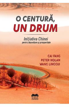 O centura, un drum. Initiativa Chinei pentru dezvoltare si prosperitate - Cai Fang, Peter Nolan, Wang Linggui O centura, un drum. Initiativa Chinei pentru dezvoltare si prosperitate - Cai Fang, Peter Nolan, Wang Linggui