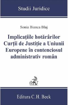 Implicatiile hotararilor Curtii de Justitie a Uniunii Europene in contenciosul administrativ roman - Sonia Bianca Blaj Implicatiile hotararilor Curtii de Justitie a Uniunii Europene in contenciosul administrativ roman - Sonia Bianca Blaj