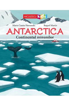 Antarctica. Continentul minunilor - Mario Cuesta Hernando, Raquel Martin Antarctica. Continentul minunilor - Mario Cuesta Hernando, Raquel Martin