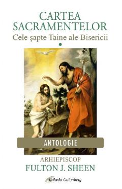 Cartea Sacramentelor Vol.1: Cele sapte Taine ale Bisericii - Fulton J. Sheen Cartea Sacramentelor Vol.1: Cele sapte Taine ale Bisericii - Fulton J. Sheen