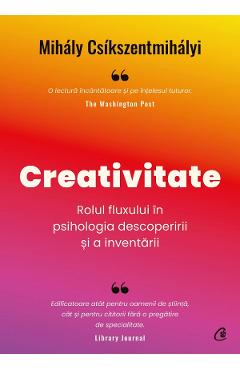 Creativitate. Rolul fluxului in psihologia descoperirii si a inventarii - Mihaly Csikszentmihalyi Creativitate. Rolul fluxului in psihologia descoperirii si a inventarii - Mihaly Csikszentmihalyi